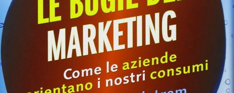Bugie del marketing: un libro guida per ‘salvarci’ dalla persuasione&nbsp;occulta.